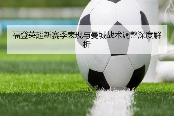 福登英超新赛季表现与曼城战术调整深度解析